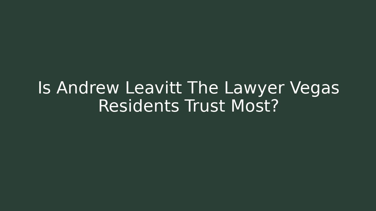 Is Andrew Leavitt The Lawyer Vegas Residents Trust Most?
