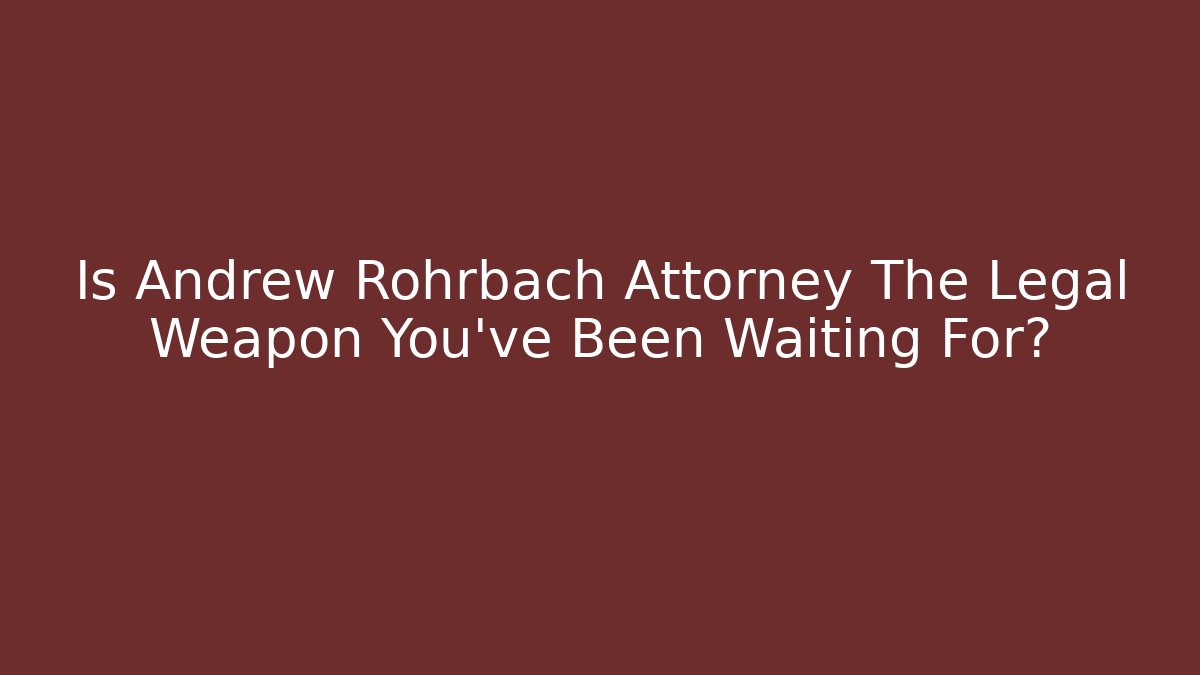 Is Andrew Rohrbach Attorney The Legal Weapon You've Been Waiting For?