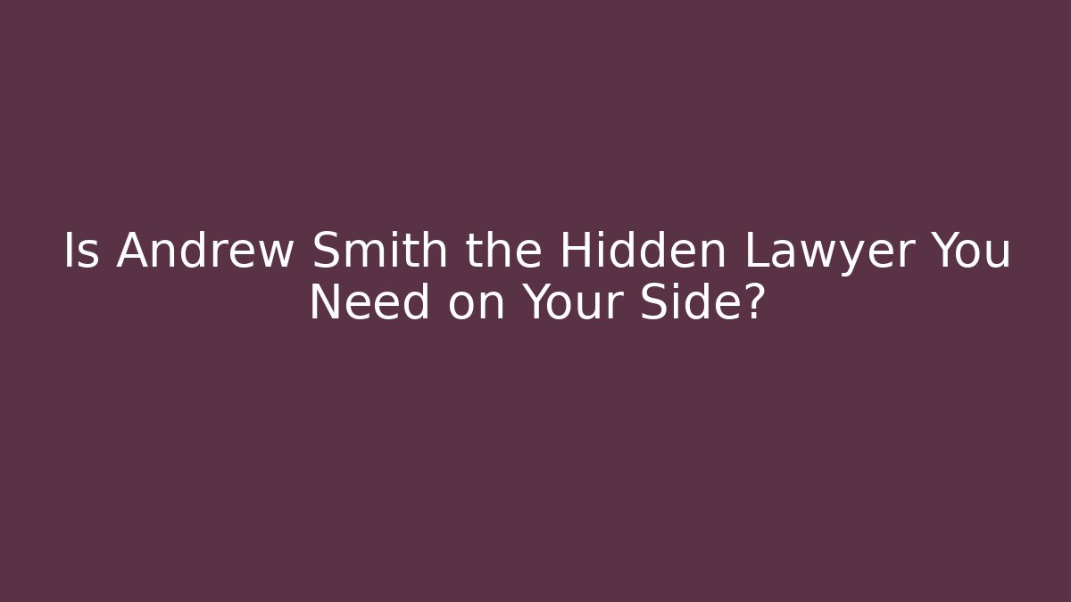 Is Andrew Smith the Hidden Lawyer You Need on Your Side?