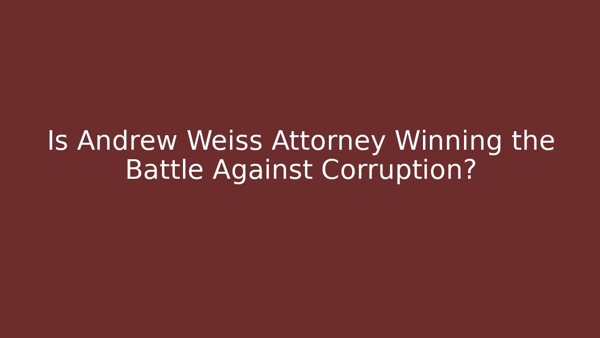 Is Andrew Weiss Attorney Winning the Battle Against Corruption?