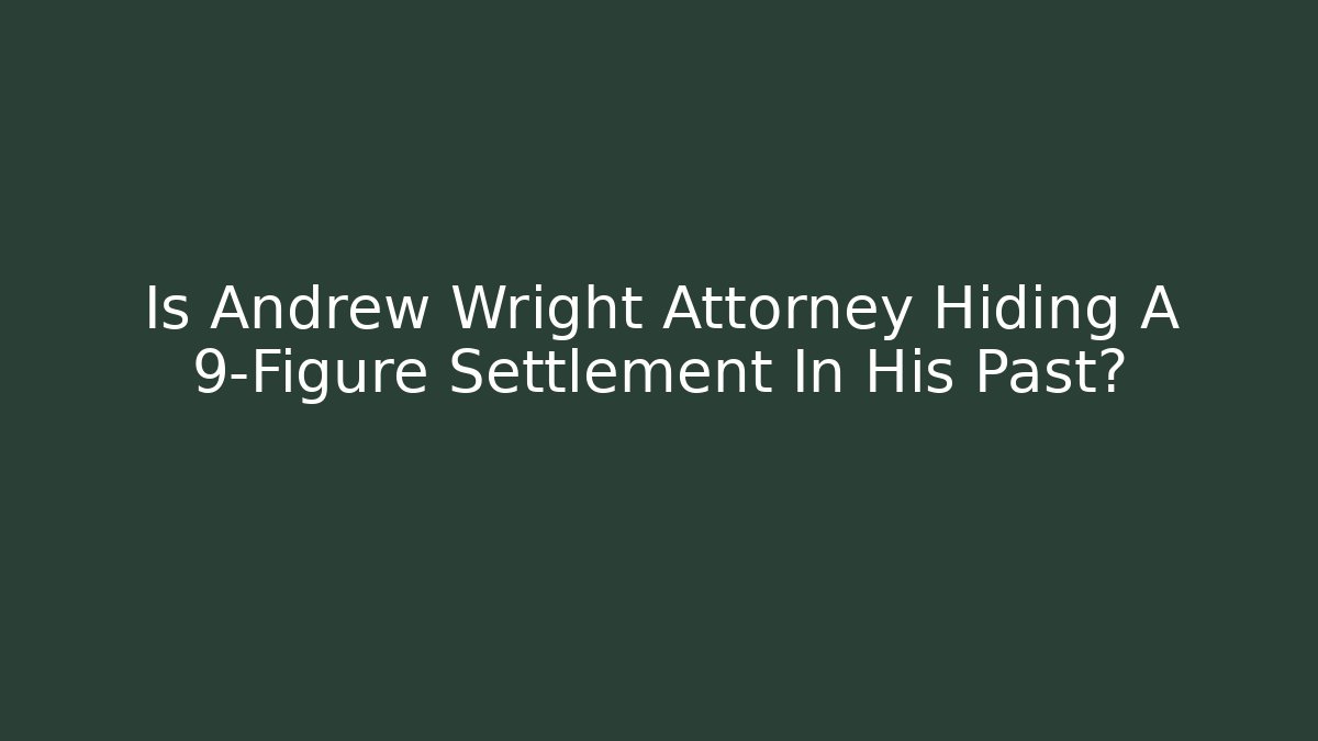 Is Andrew Wright Attorney Hiding A 9-Figure Settlement In His Past? - WealthxGroup
