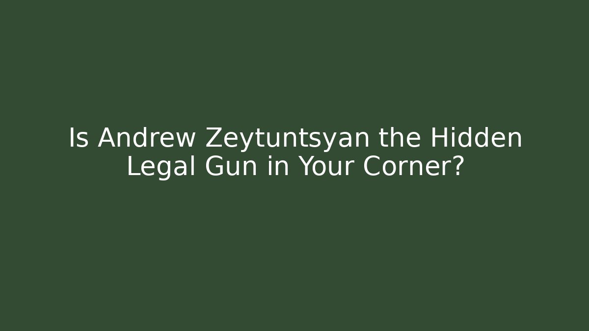 Is Andrew Zeytuntsyan the Hidden Legal Gun in Your Corner?