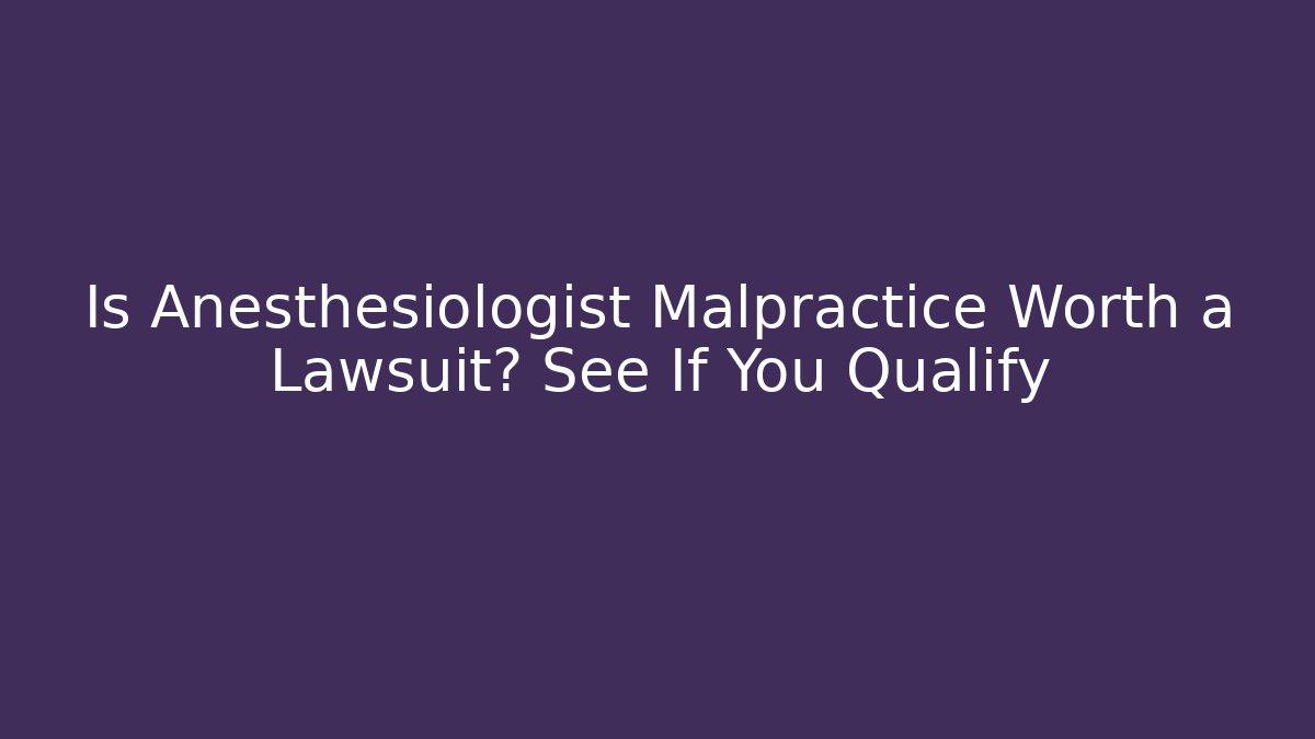 Is Anesthesiologist Malpractice Worth a Lawsuit? See If You Qualify