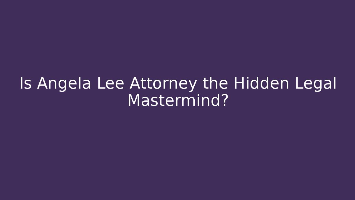 Is Angela Lee Attorney the Hidden Legal Mastermind?