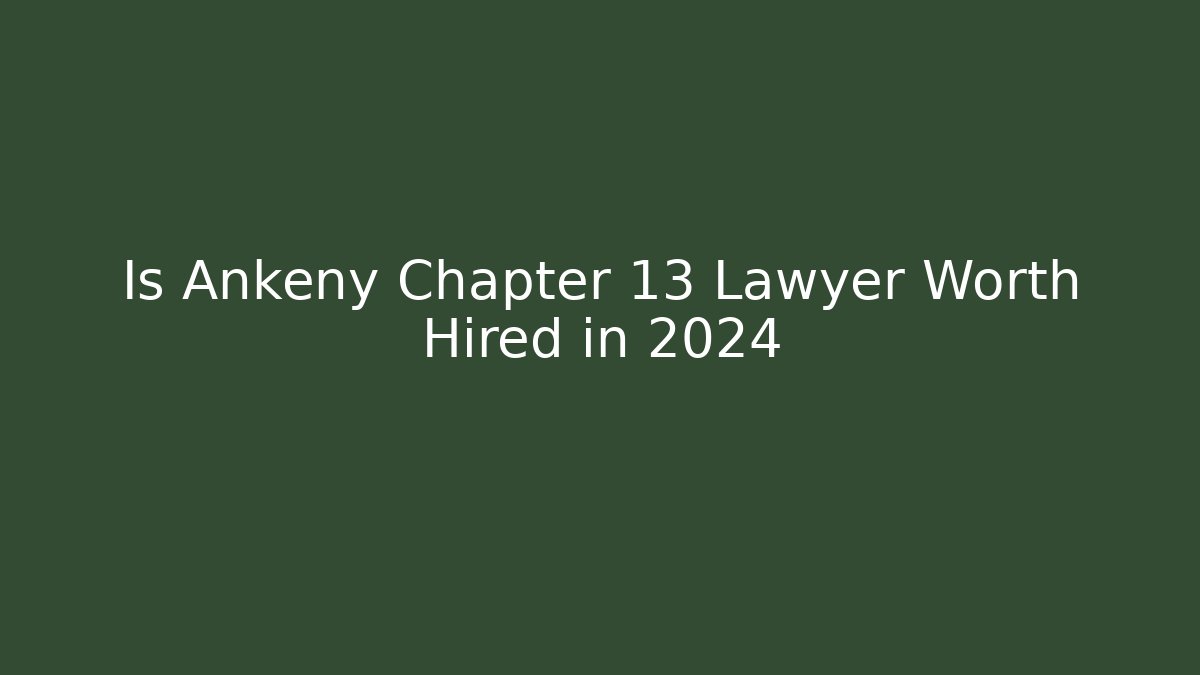 Is Ankeny Chapter 13 Lawyer Worth Hired in 2024