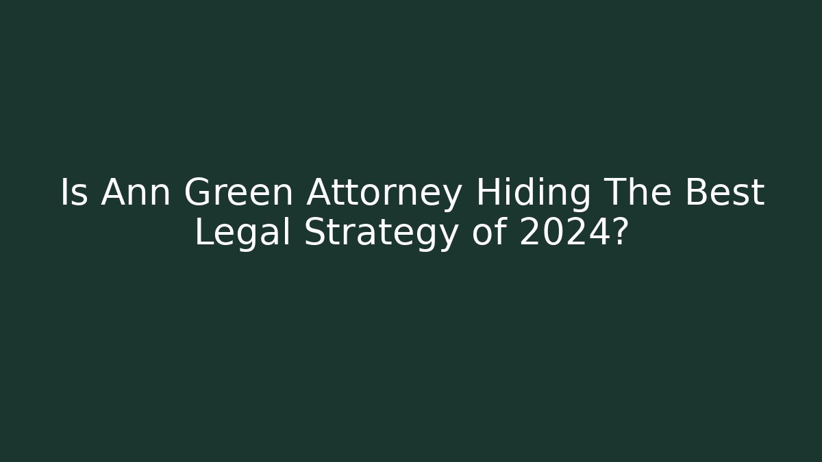 Is Ann Green Attorney Hiding The Best Legal Strategy of 2024?