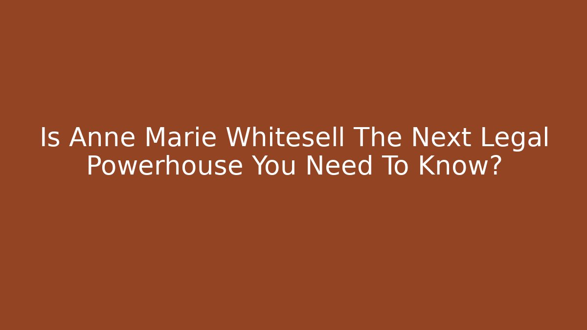 Is Anne Marie Whitesell The Next Legal Powerhouse You Need To Know?