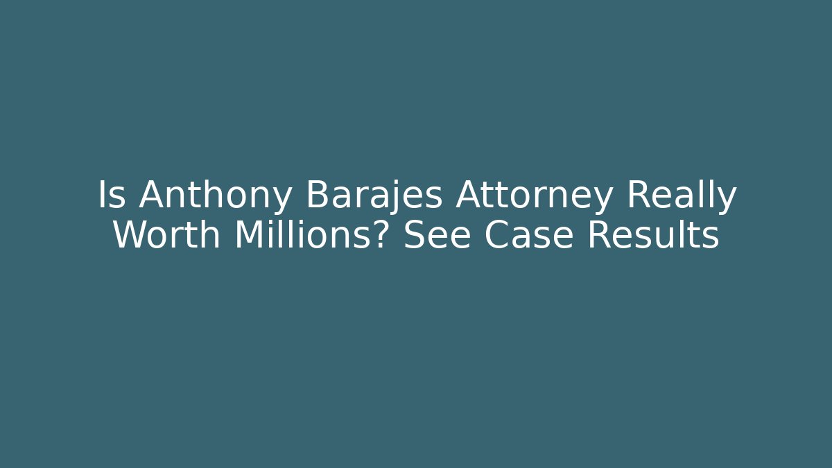 Is Anthony Barajes Attorney Really Worth Millions? See Case Results