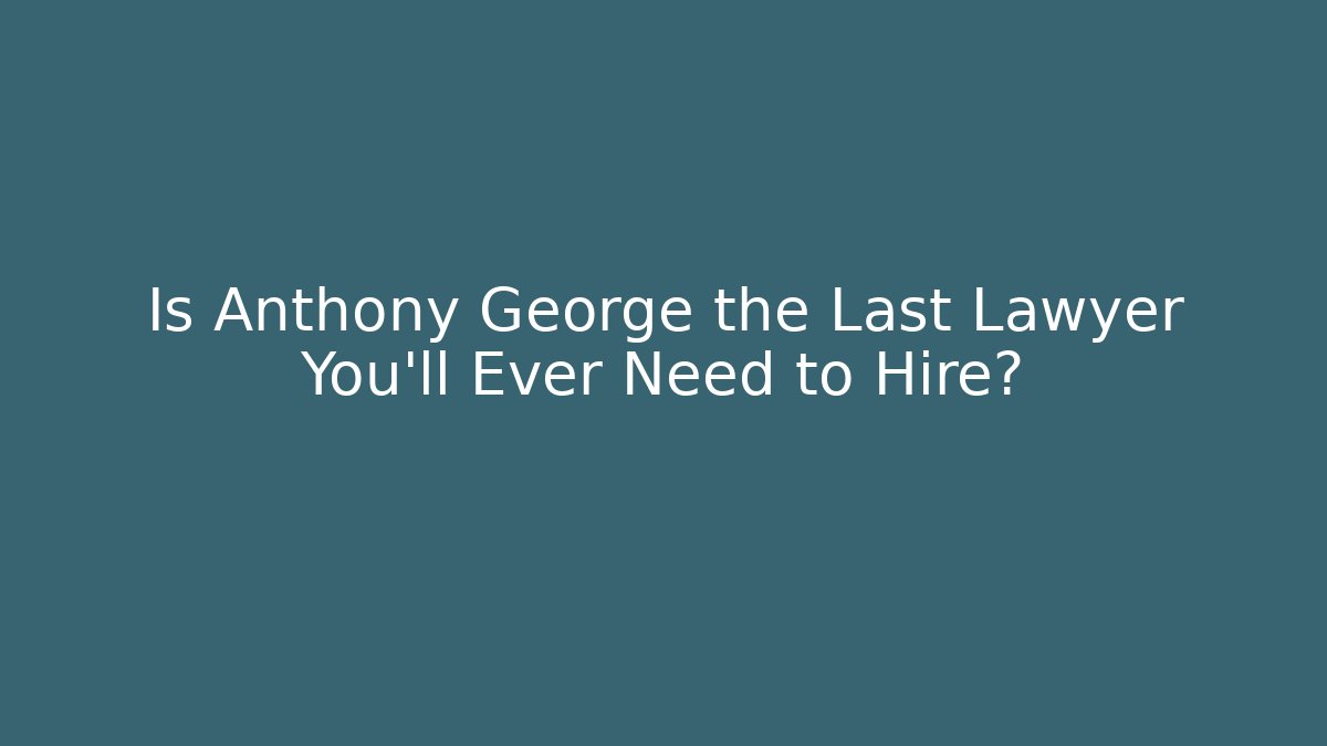 Is Anthony George the Last Lawyer You'll Ever Need to Hire?