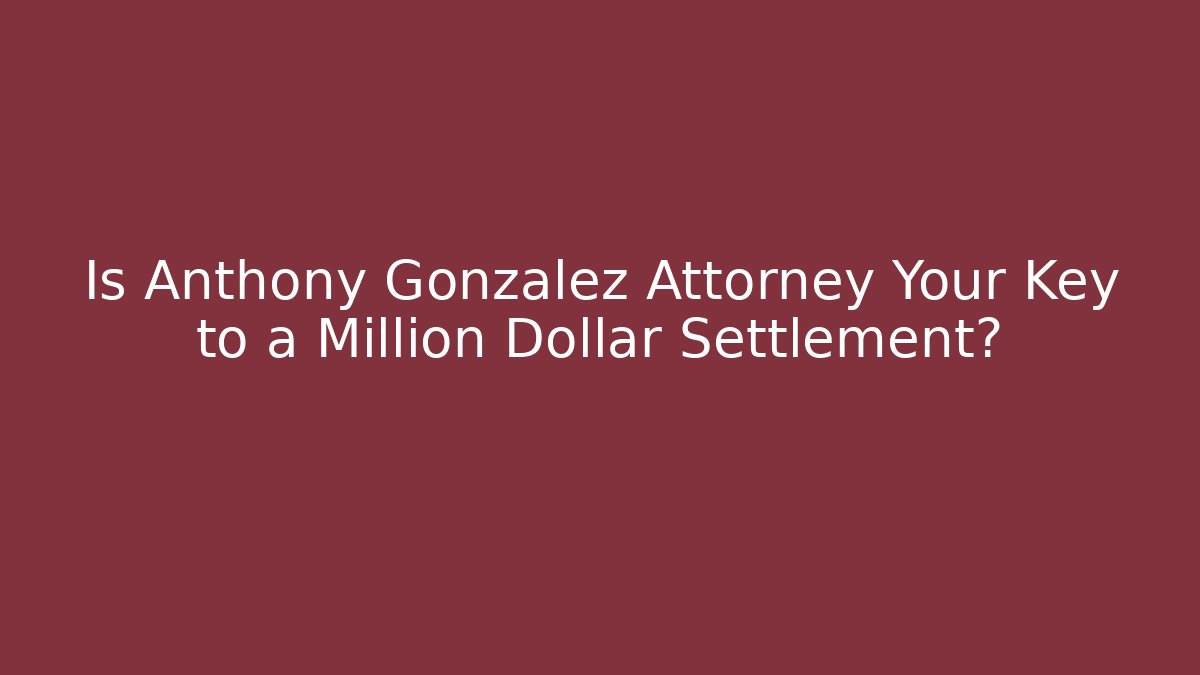 Is Anthony Gonzalez Attorney Your Key to a Million Dollar Settlement?