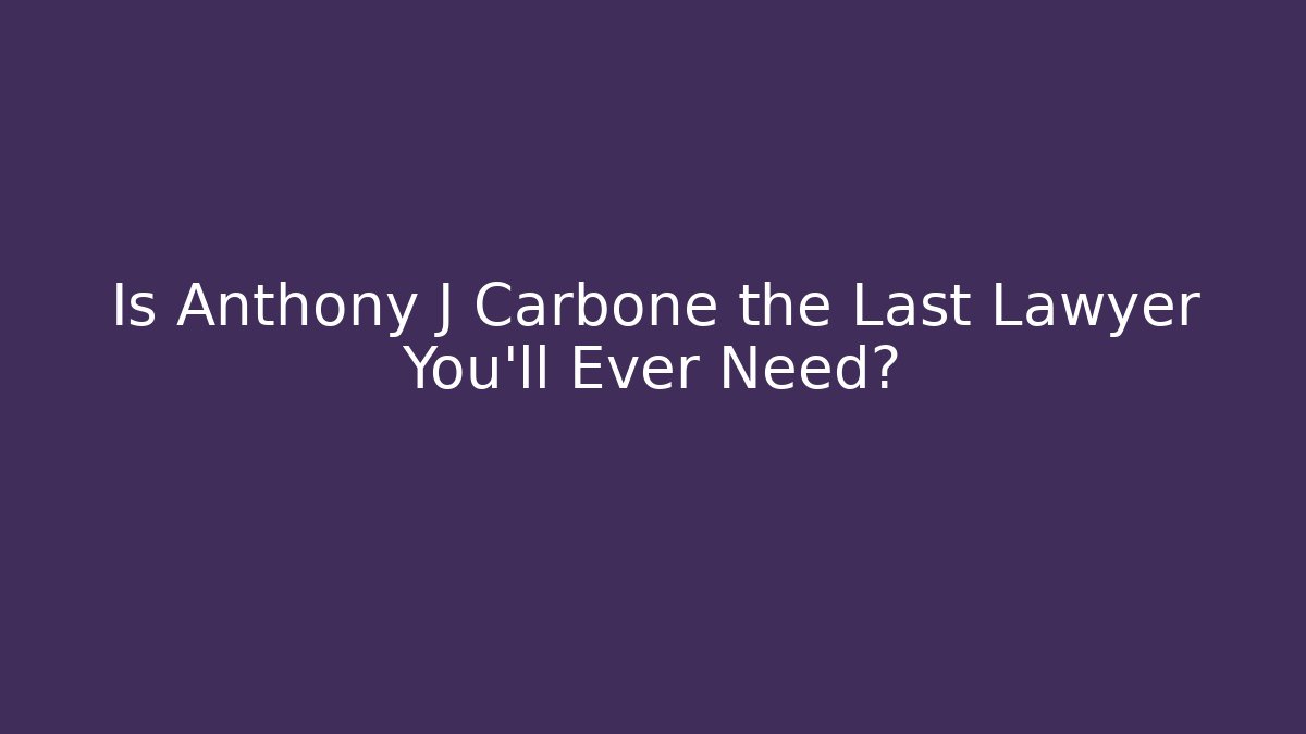 Is Anthony J Carbone the Last Lawyer You'll Ever Need?