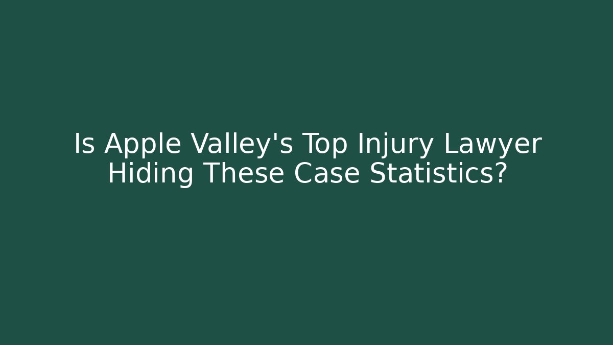 Is Apple Valley’s Top Injury Lawyer Hiding These Case Statistics?