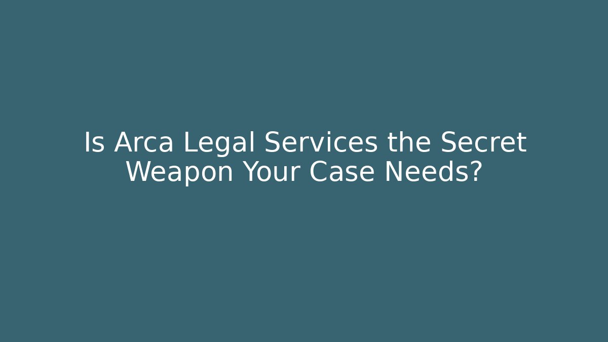 Is Arca Legal Services the Secret Weapon Your Case Needs?