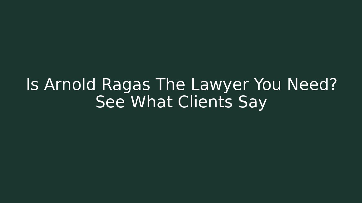 Is Arnold Ragas The Lawyer You Need? See What Clients Say