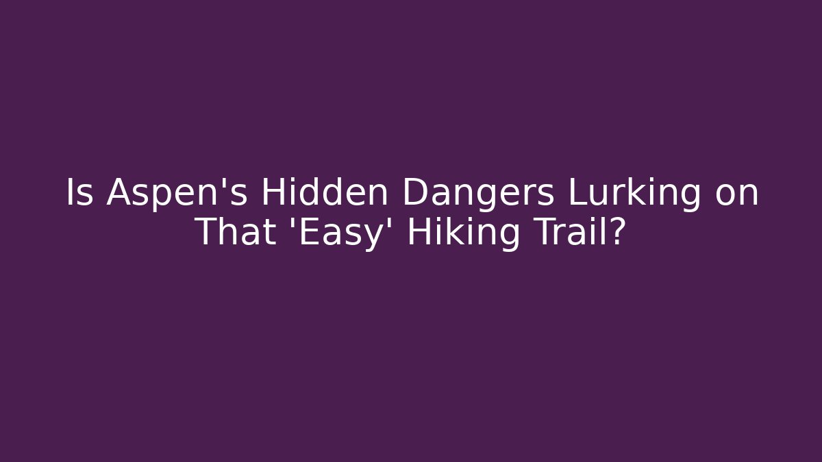Is Aspen’s Hidden Dangers Lurking on That ‘Easy’ Hiking Trail?