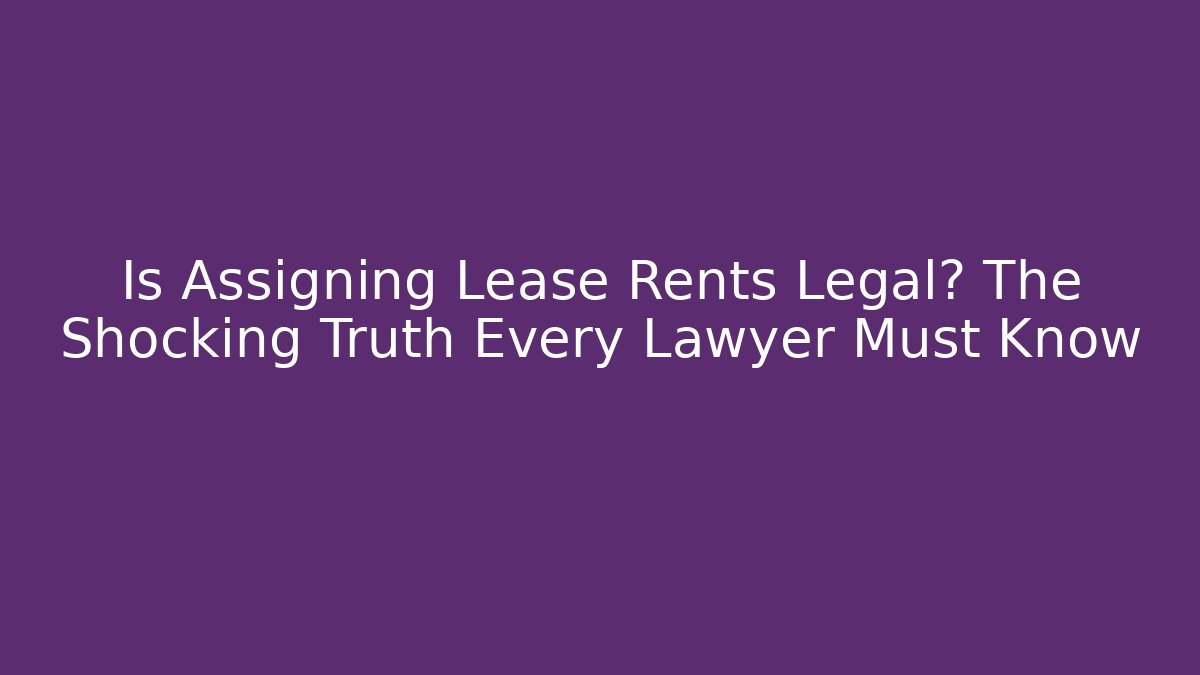 Is Assigning Lease Rents Legal? The Shocking Truth Every Lawyer Must Know