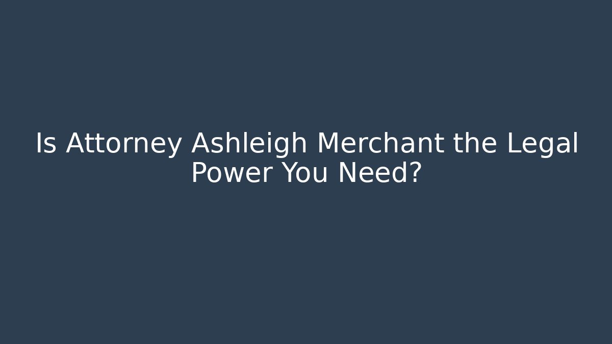 Is Attorney Ashleigh Merchant the Legal Power You Need?