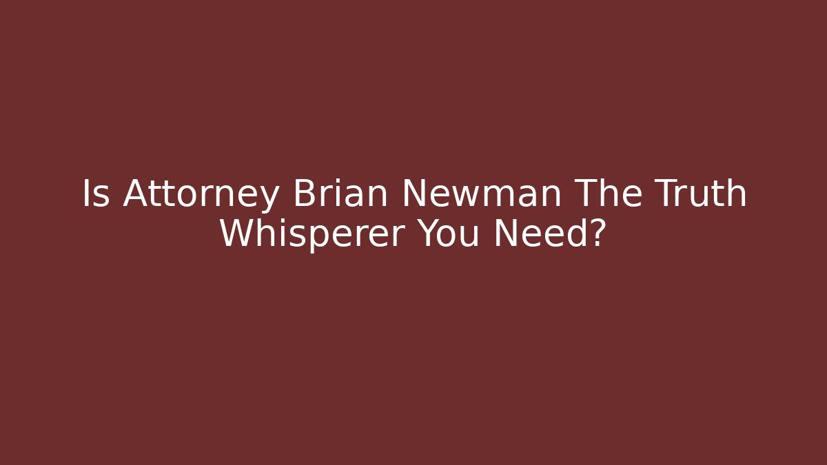 Is Attorney Brian Newman The Truth Whisperer You Need?