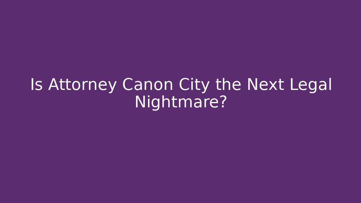 Is Attorney Canon City the Next Legal Nightmare?