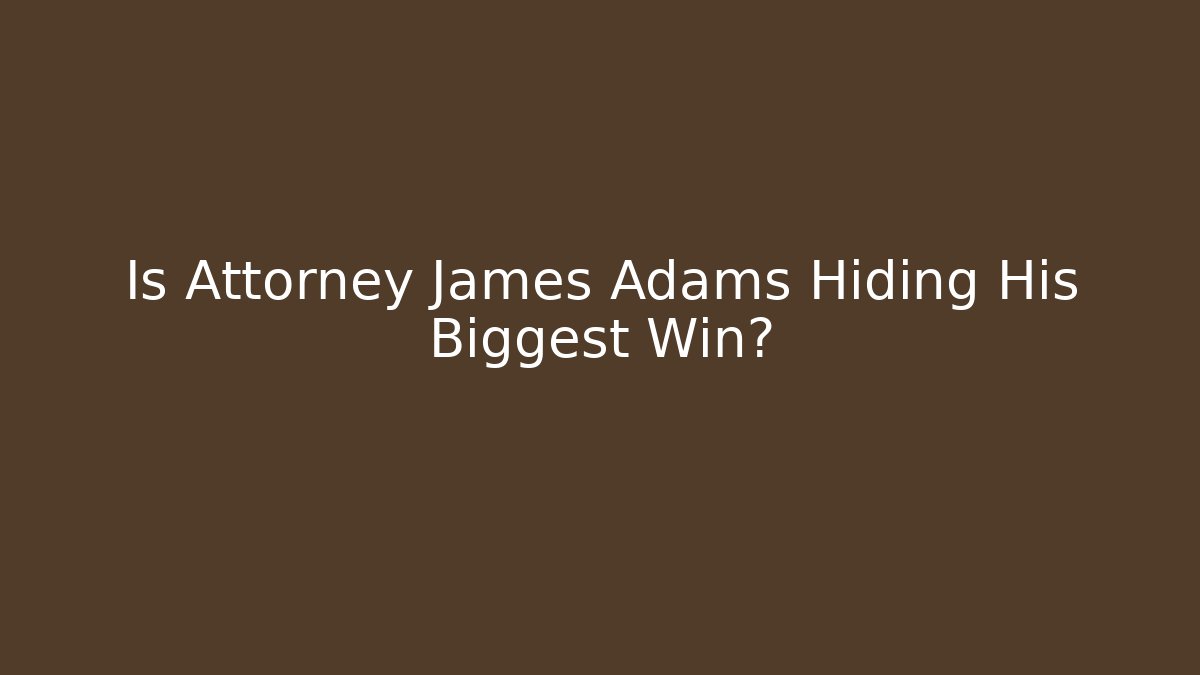 Is Attorney James Adams Hiding His Biggest Win? - WealthxGroup