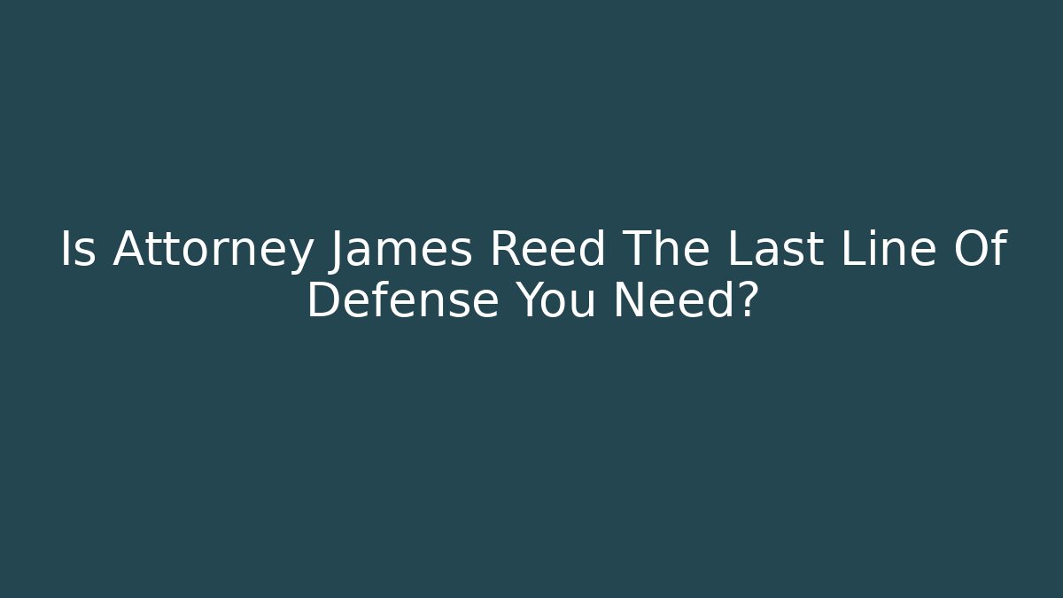 Is Attorney James Reed The Last Line Of Defense You Need? - WealthxGroup