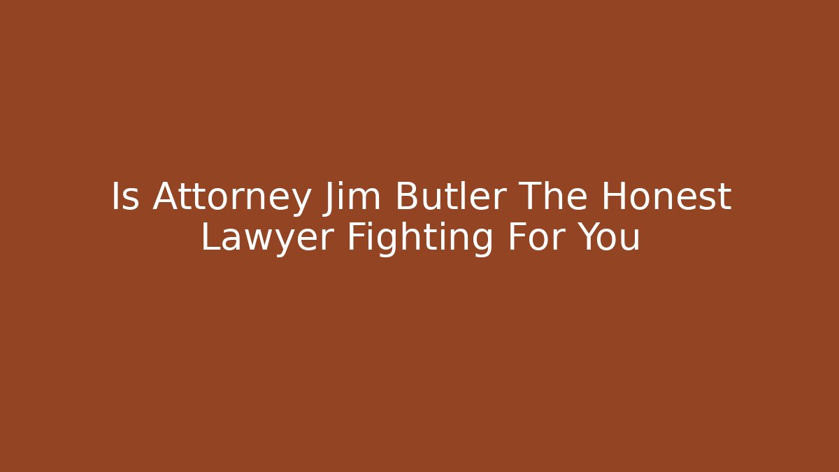 Is Attorney Jim Butler The Honest Lawyer Fighting For You