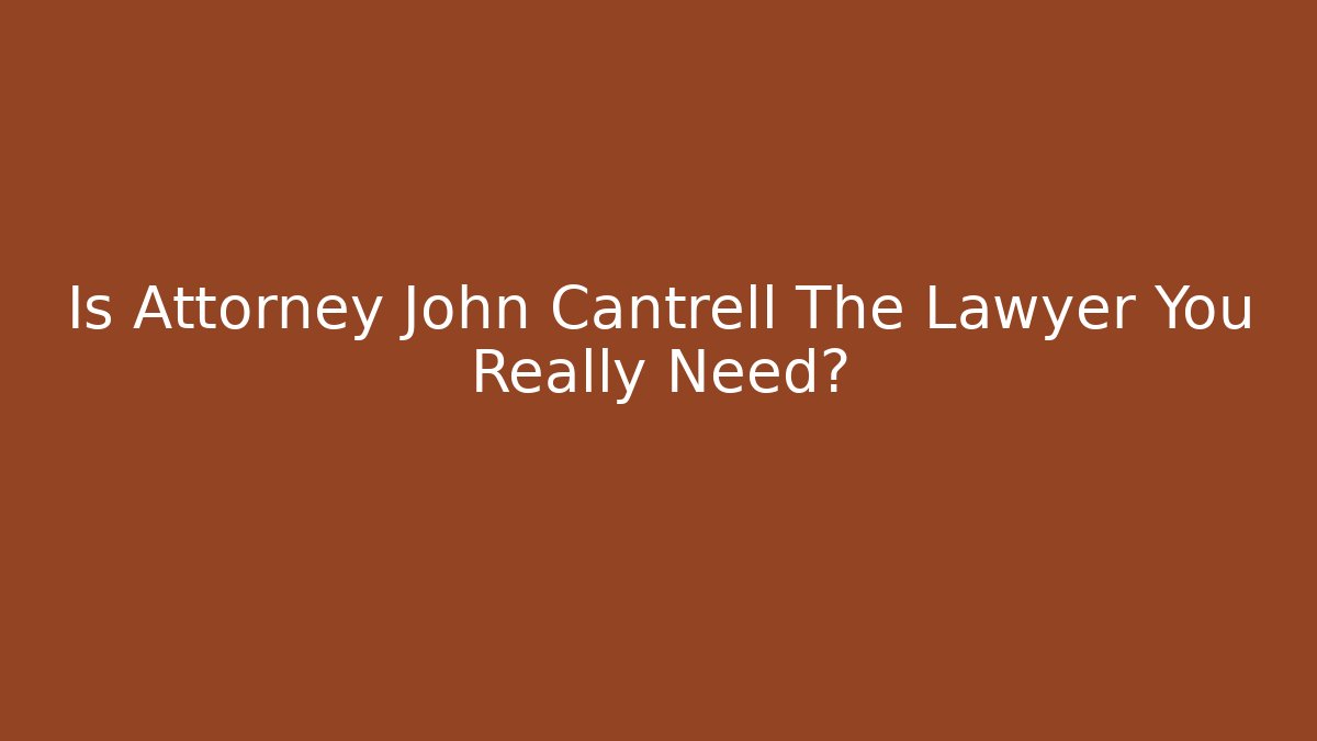 Is Attorney John Cantrell The Lawyer You Really Need?
