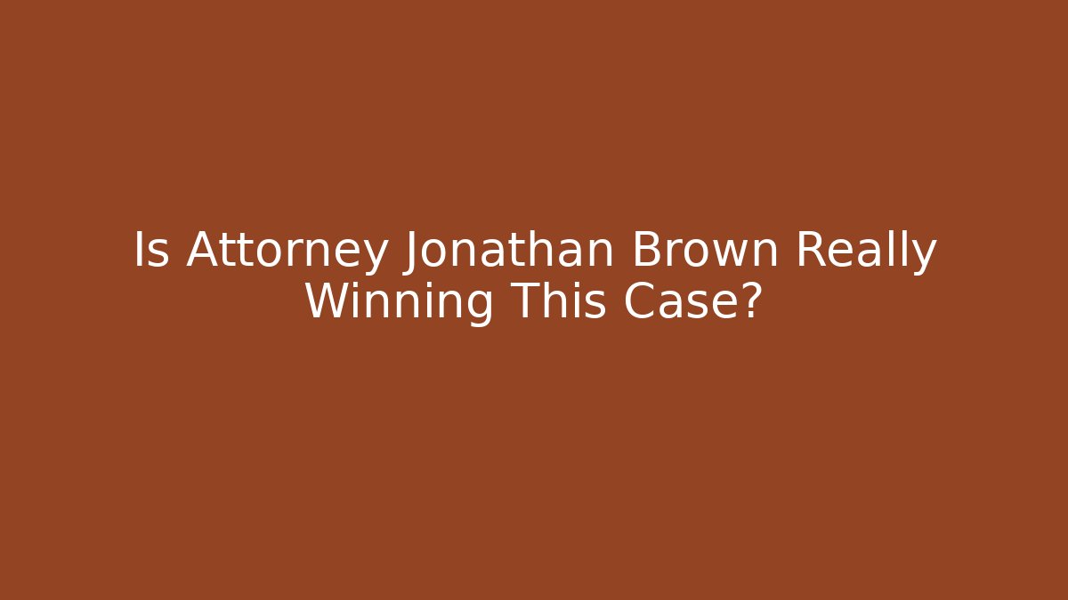 Is Attorney Jonathan Brown Really Winning This Case?