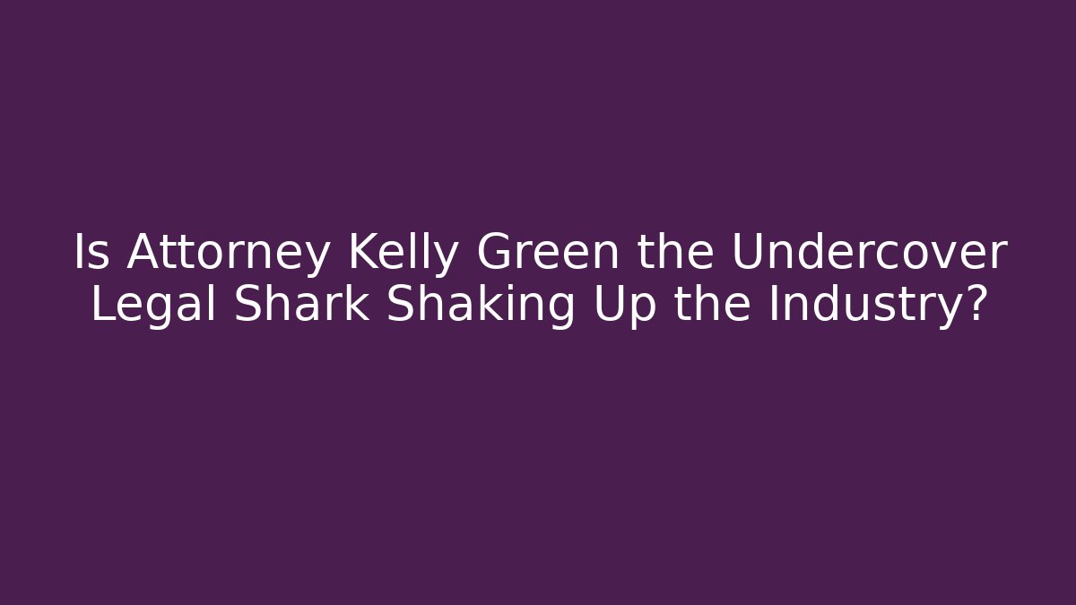 Is Attorney Kelly Green the Undercover Legal Shark Shaking Up the Industry? - WealthxGroup