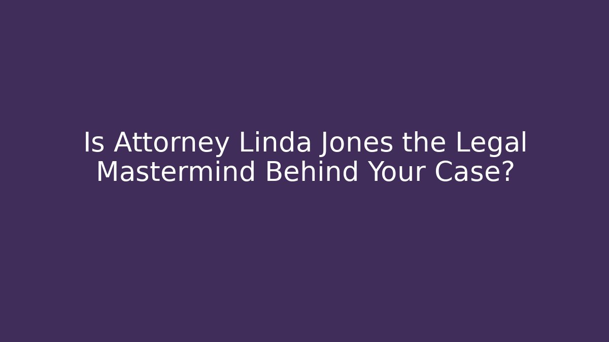Is Attorney Linda Jones the Legal Mastermind Behind Your Case?