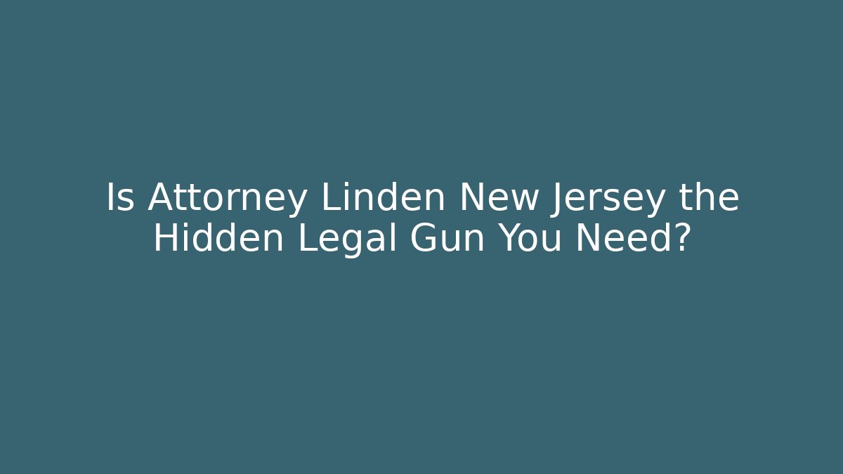 Is Attorney Linden New Jersey the Hidden Legal Gun You Need?