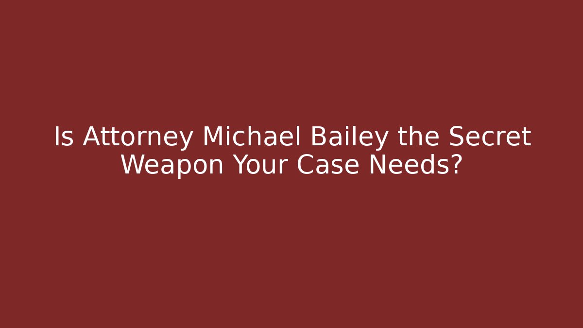 Is Attorney Michael Bailey the Secret Weapon Your Case Needs?