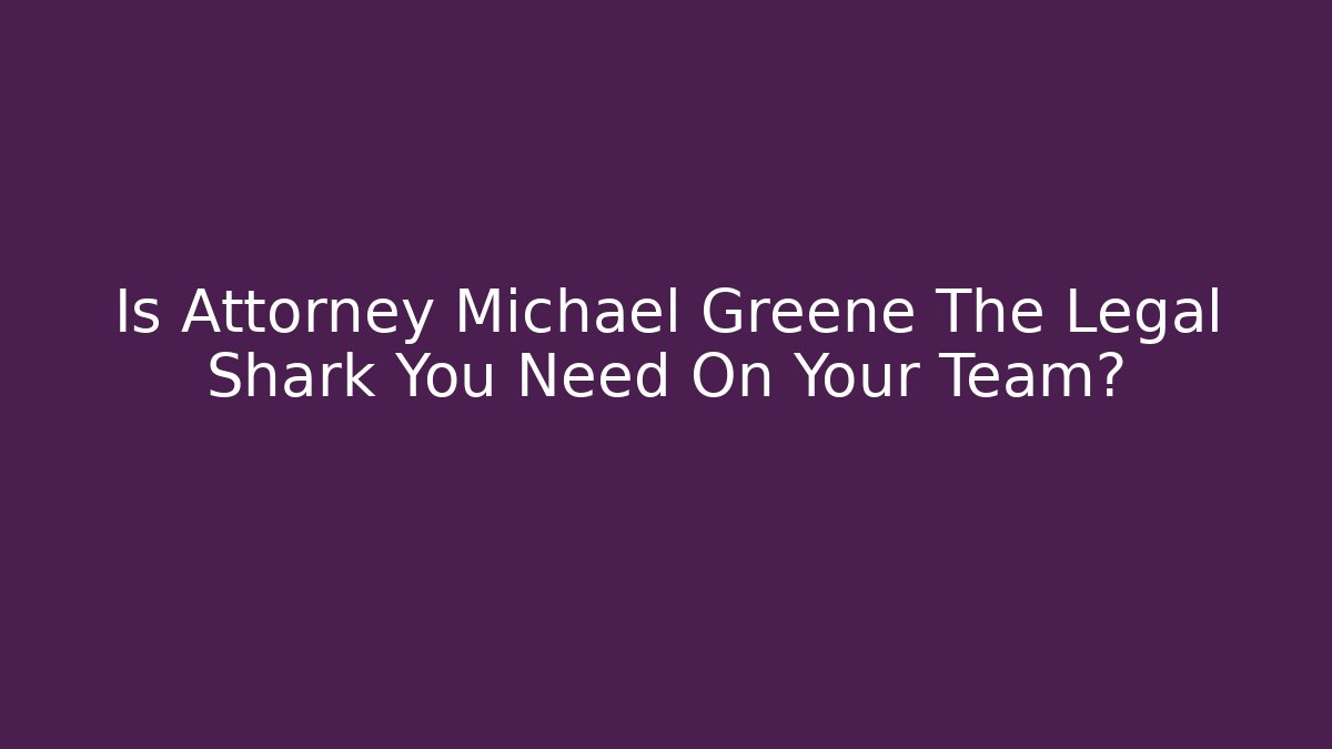 Is Attorney Michael Greene The Legal Shark You Need On Your Team?