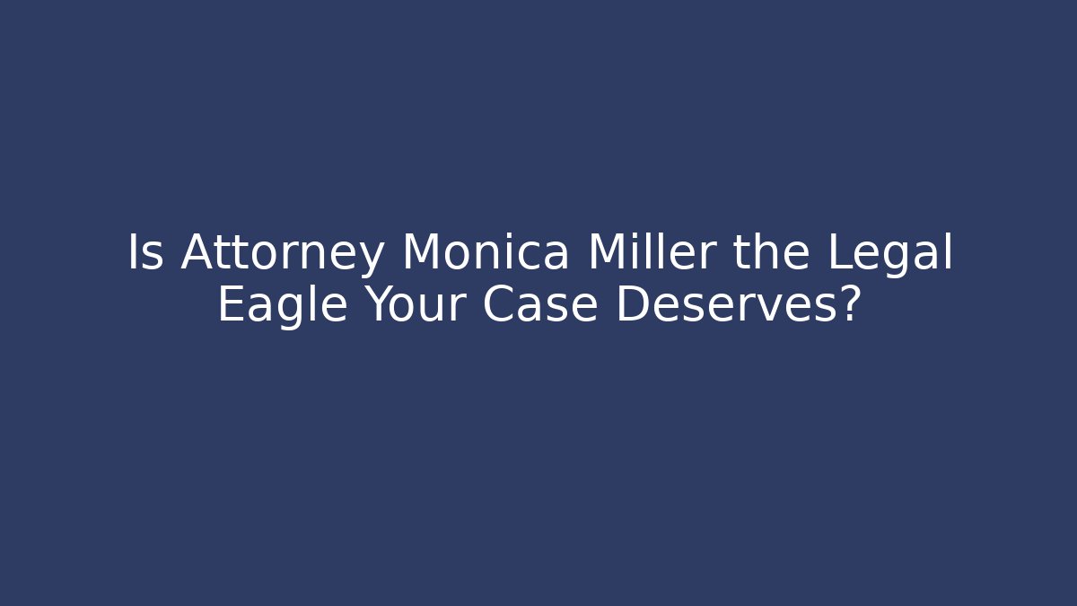Is Attorney Monica Miller the Legal Eagle Your Case Deserves?