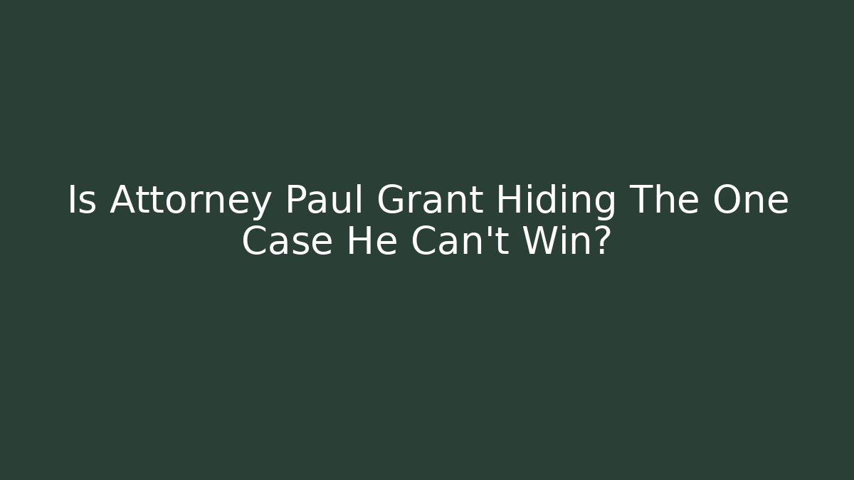 Is Attorney Paul Grant Hiding The One Case He Can't Win?