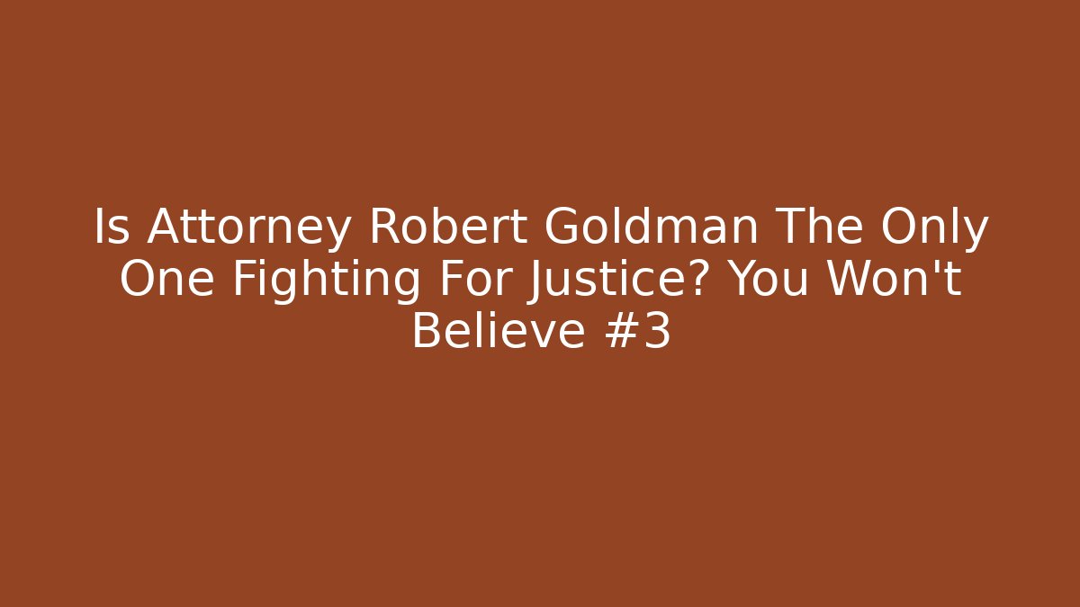 Is Attorney Robert Goldman The Only One Fighting For Justice? You Won't Believe #3