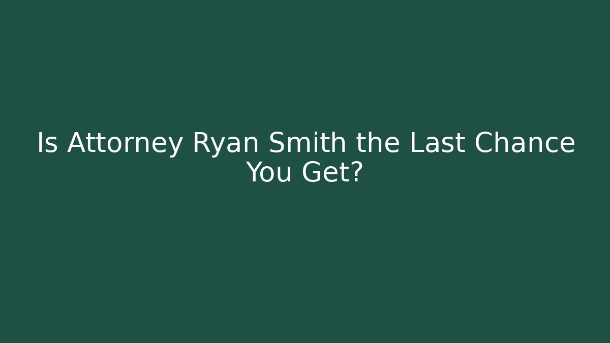 Is Attorney Ryan Smith the Last Chance You Get?