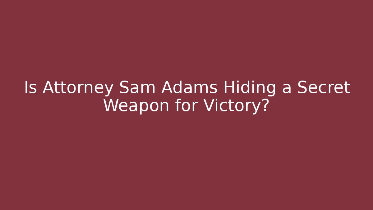 Is Attorney Sam Adams Hiding a Secret Weapon for Victory?