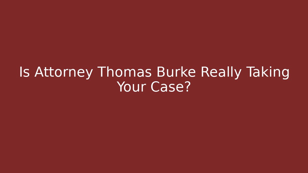 Is Attorney Thomas Burke Really Taking Your Case?