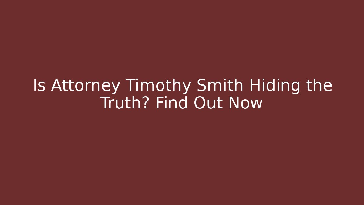 Is Attorney Timothy Smith Hiding the Truth? Find Out Now