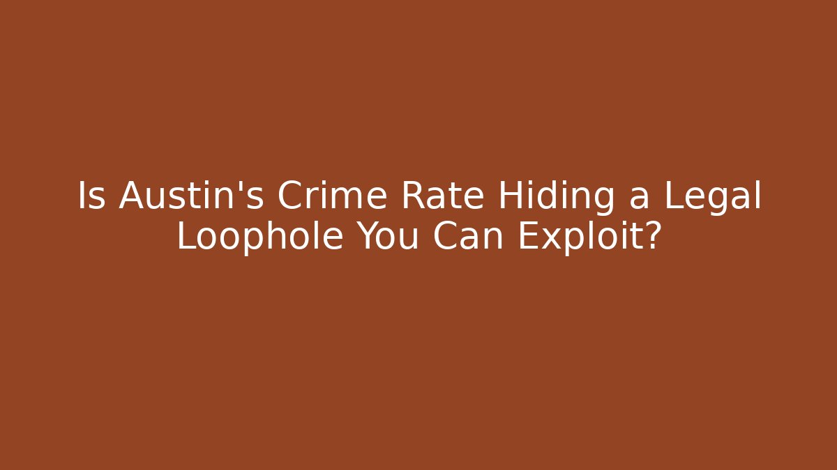 Is Austin’s Crime Rate Hiding a Legal Loophole You Can Exploit?