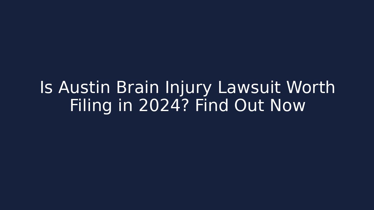 Is Austin Brain Injury Lawsuit Worth Filing in 2024? Find Out Now