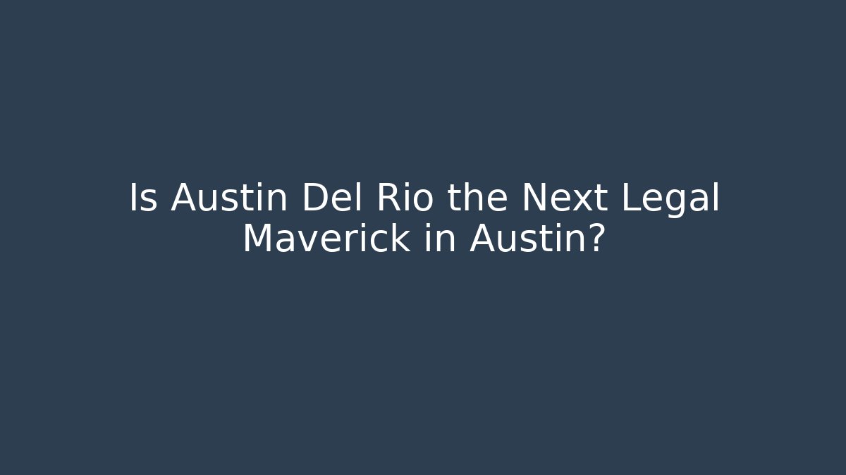 Is Austin Del Rio the Next Legal Maverick in Austin?