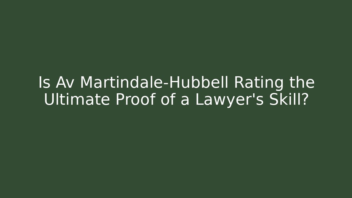 Is Av Martindale-Hubbell Rating the Ultimate Proof of a Lawyer's Skill?