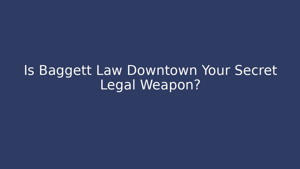 Is Baggett Law Downtown Your Secret Legal Weapon?
