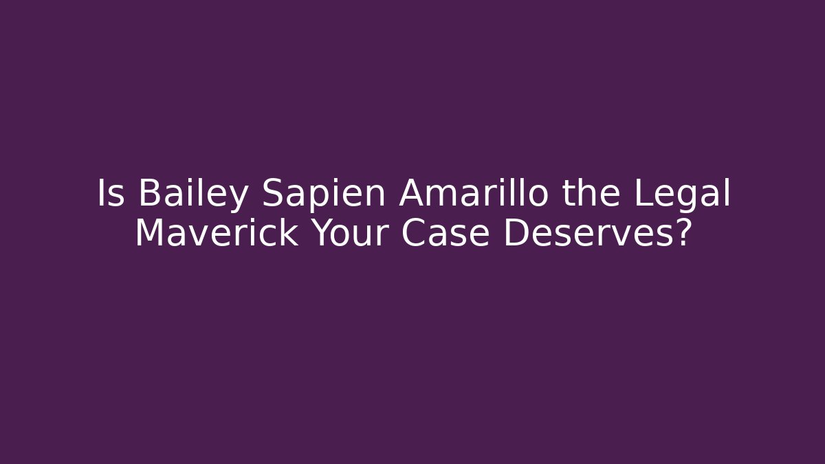 Is Bailey Sapien Amarillo the Legal Maverick Your Case Deserves?