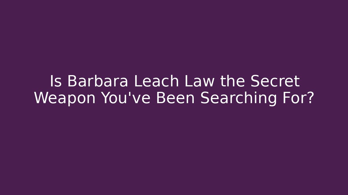 Is Barbara Leach Law the Secret Weapon You've Been Searching For?