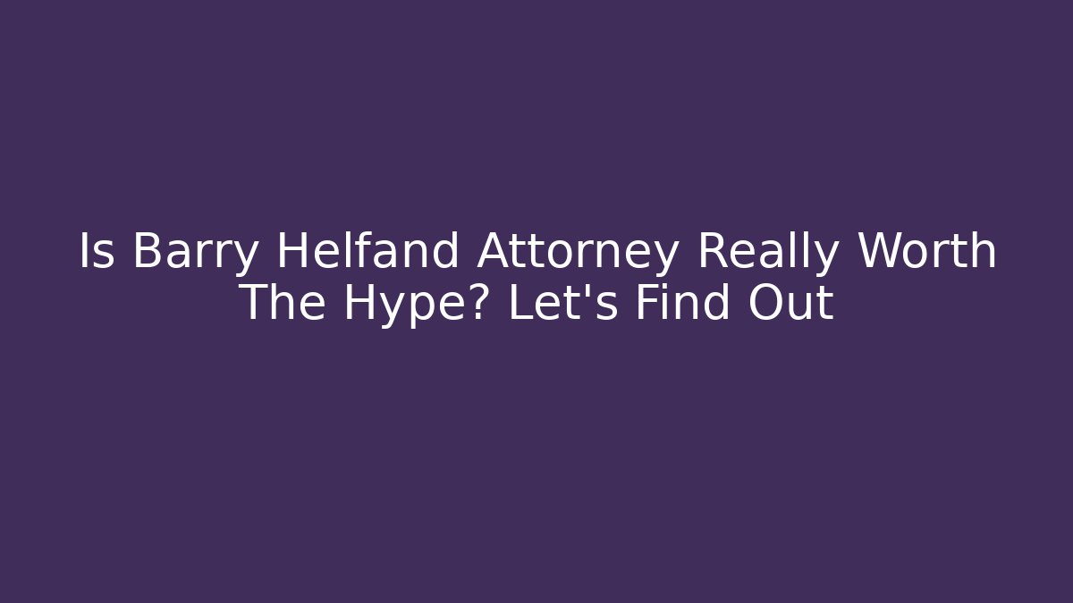 Is Barry Helfand Attorney Really Worth The Hype? Let's Find Out
