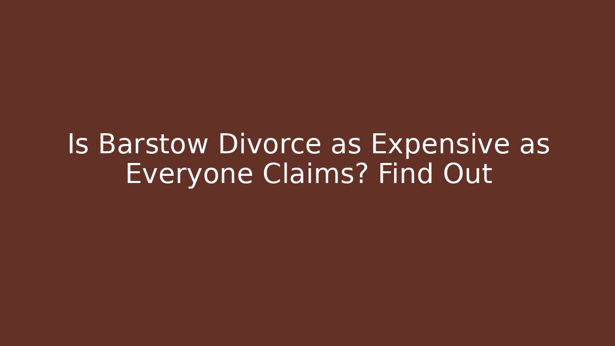 Is Barstow Divorce as Expensive as Everyone Claims? Find Out