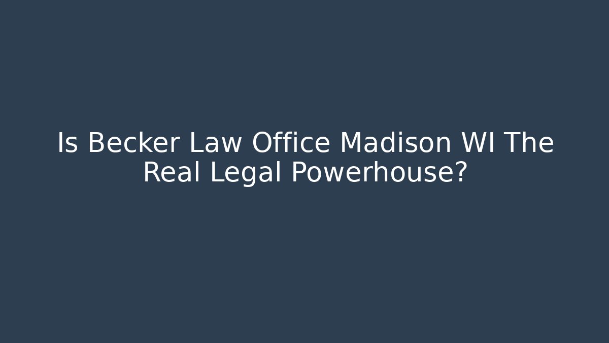 Is Becker Law Office Madison WI The Real Legal Powerhouse?